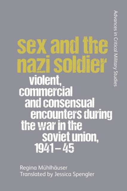 Sex and the Nazi Soldier: Violent, Commercial and Consensual Encounters During the War in the Soviet Union, 1941-45