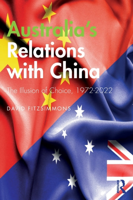 Australia's Relations with China: The Illusion of Choice, 1972-2022