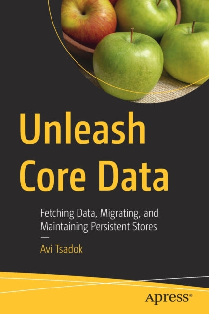 Unleash Core Data: Fetching Data, Migrating, and Maintaining Persistent Stores