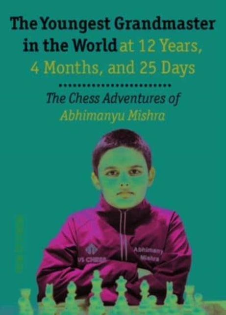 The Youngest Chess Grandmaster in the World: The Chess Adventures of Abhimanyu Mishra Aged 12 years, 4 months, and 25 days