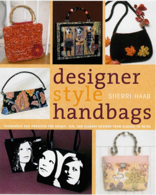 Designer Style Handbags - Techniques and Projects for Unique, Fun, and Elegant Designs from Classic to Retro
