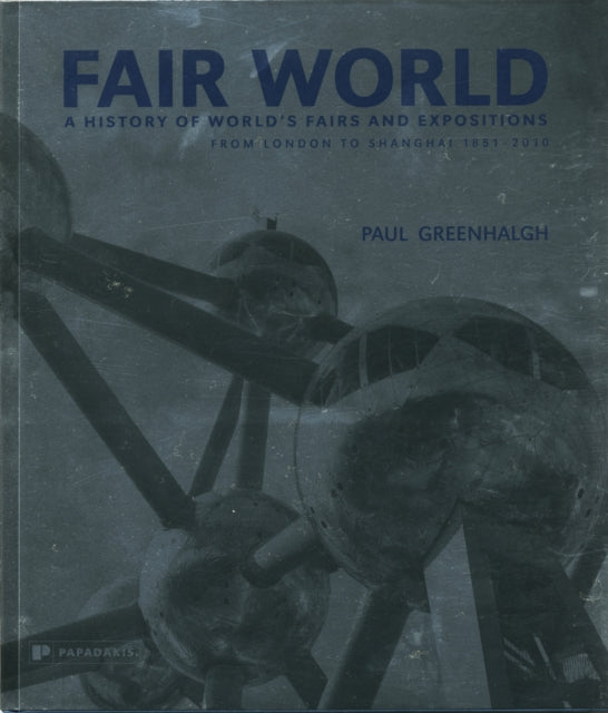 Fair World - A History of World's Fairs and Exposi tions from London to Shanghai 1851-2010