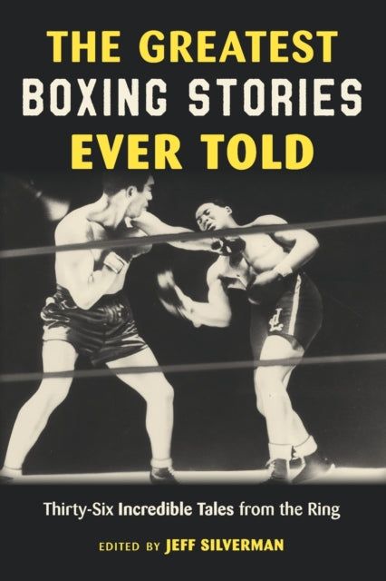 The Greatest Boxing Stories Ever Told: Thirty-Six Incredible Tales from the Ring