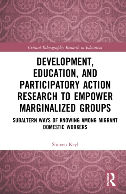 Development, Education, and Participatory Action Research to Empower Marginalized Groups: Critical Subaltern Ways of Knowing among Migrant Domestic Workers