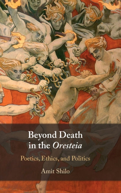 Beyond Death in the Oresteia: Poetics, Ethics, and Politics