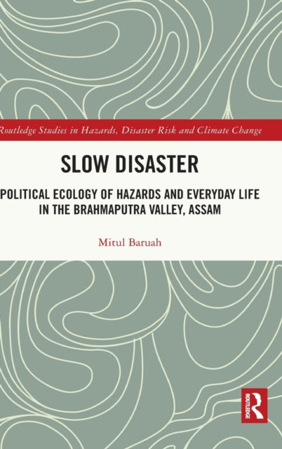 Slow Disaster: Political Ecology of Hazards and Everyday Life in the Brahmaputra Valley, Assam