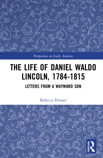 The Life of Daniel Waldo Lincoln, 1784-1815: Letters from a Wayward Son