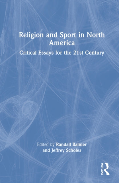 Religion and Sport in North America: Critical Essays for the Twenty-First Century