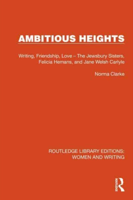 Ambitious Heights: Writing, Friendship, Love - The Jewsbury Sisters, Felicia Hemans, and Jane Welsh Carlyle