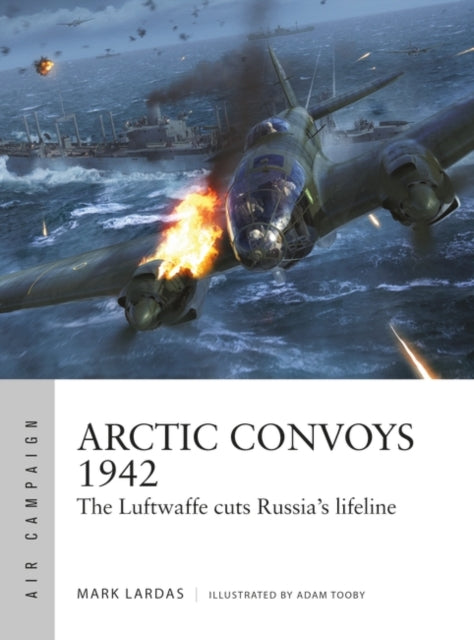 Arctic Convoys 1942: The Luftwaffe cuts Russia's lifeline