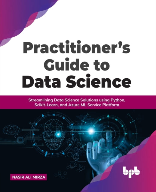 Practitioner's Guide to Data Science: Streamlining Data Science Solutions using Python, Scikit-Learn, and Azure ML Service Platform