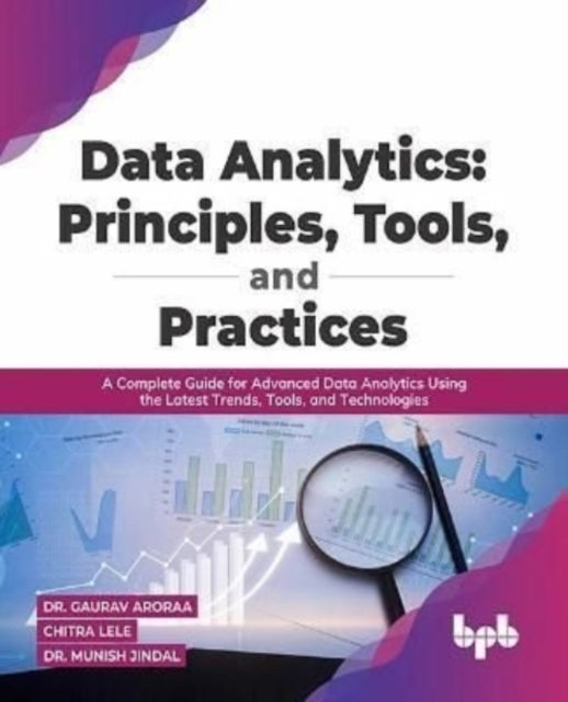 Data Analytics: Principles, Tools, and Practices: A Complete Guide for Advanced Data Analytics Using the Latest Trends, Tools, and Technologies