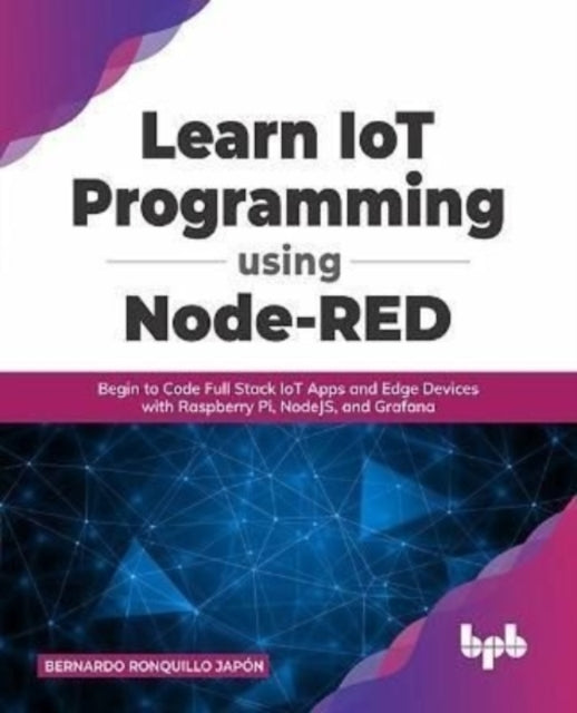 Learn IoT Programming Using Node-RED: Begin to Code Full Stack IoT Apps and Edge Devices with Raspberry Pi, NodeJS, and Grafana