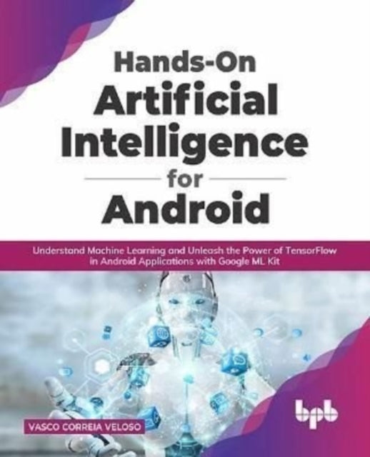 Hands-On Artificial Intelligence for Android: Understand Machine Learning and Unleash the Power of TensorFlow in Android Applications with Google ML Kit