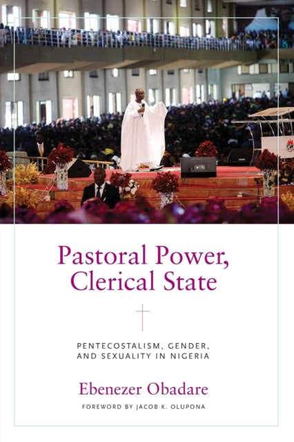 Pastoral Power, Clerical State: Pentecostalism, Gender, and Sexuality in Nigeria