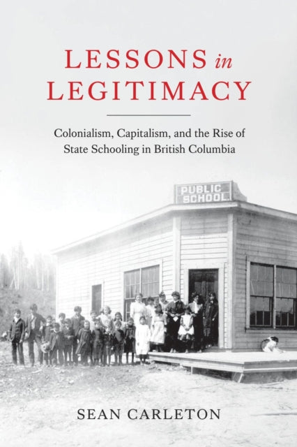 Lessons in Legitimacy: Colonialism, Capitalism, and the Rise of State Schooling in British Columbia