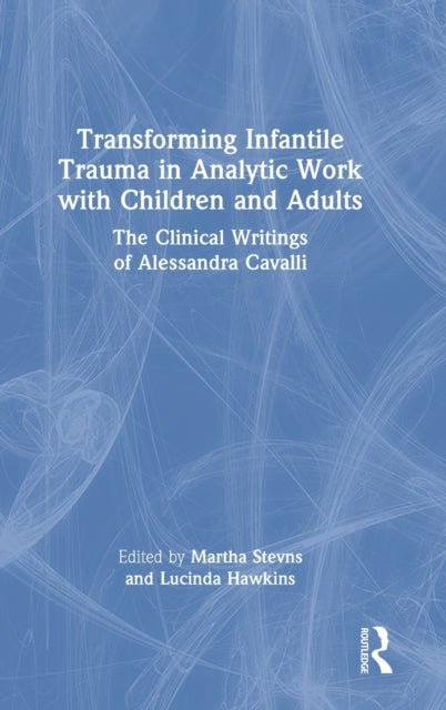 Transforming Infantile Trauma in Analytic Work with Children and Adults: The Clinical Writings of Alessandra Cavalli