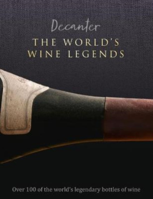 Decanter: The World's Wine Legends: Over 100 of the World's Legendary Bottles of Wine