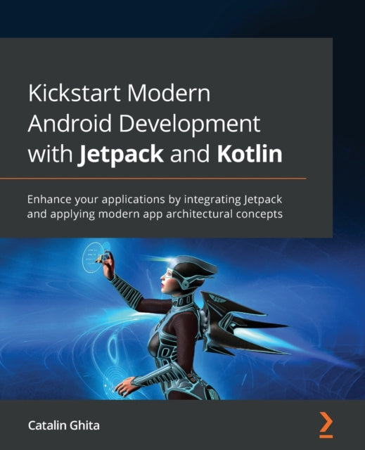 Kickstart Modern Android Development with Jetpack and Kotlin: Enhance your applications by integrating Jetpack and applying modern app architectural concepts