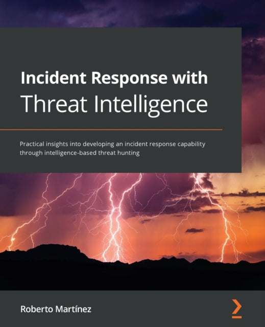 Incident Response with Threat Intelligence: Practical insights into developing an incident response capability through intelligence-based threat hunting