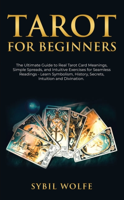 Tarot for Beginners: The Ultimate Guide to Real Tarot Card Meanings, Simple Spreads, and Intuitive Exercises for Seamless Readings - Learn Symbolism, History, Secrets, Intuition and Divination.