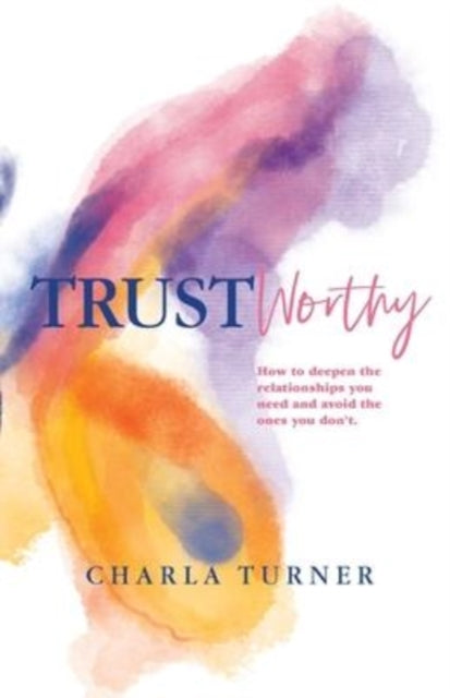 TrustWorthy: How to deepen the relationships you need and avoid the ones you don't.