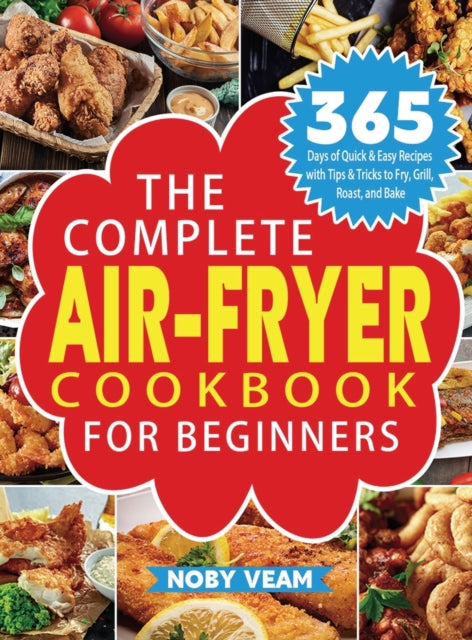 The Complete Air-Fryer Cookbook for Beginners: 365 Days of Quick & Easy Recipes with Tips & Tricks to Fry, Grill, Roast, and Bake
