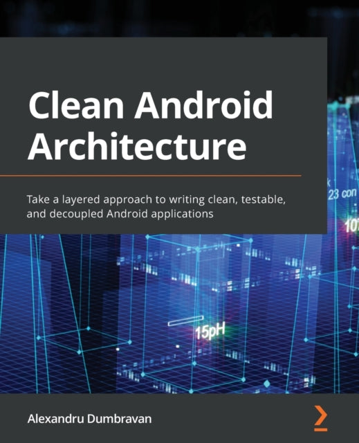 Clean Android Architecture: Take a layered approach to writing clean, testable, and decoupled Android applications