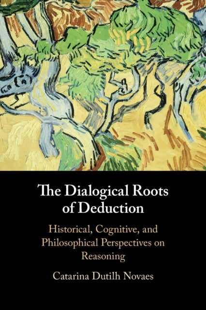 The Dialogical Roots of Deduction: Historical, Cognitive, and Philosophical Perspectives on Reasoning