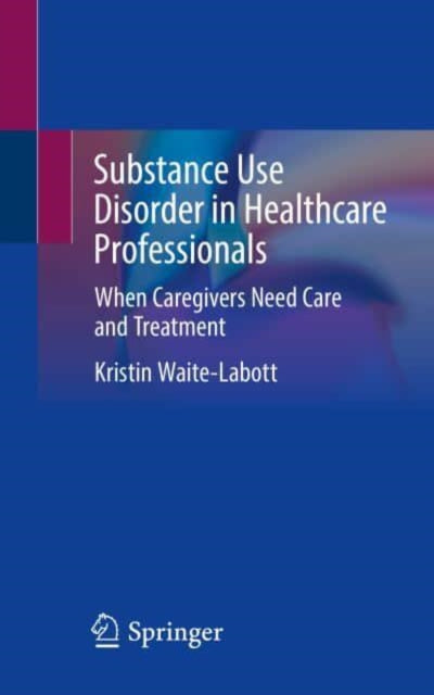Substance Use Disorder in Healthcare Professionals: When Caregivers Need Care and Treatment