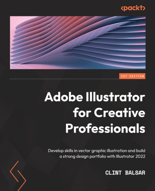 Adobe Illustrator for Creative Professionals: Develop skills in vector graphic illustration and build a strong design portfolio with Illustrator 2022