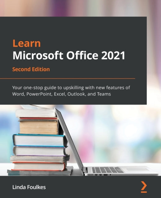 Learn Microsoft Office 2021: Your one-stop guide to upskilling with new features of Word, PowerPoint, Excel, Outlook, and Teams