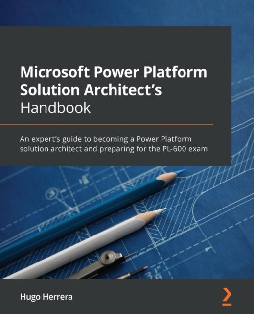 Microsoft Power Platform Solution Architect's Handbook: An expert's guide to becoming a Power Platform solution architect and preparing for the PL-600 exam