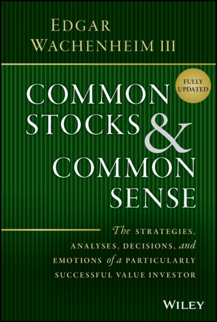 Common Stocks and Common Sense - The Strategies, Analyses, Decisions, and Emotions of a Particularly Successful Value Investor, Fully Upd