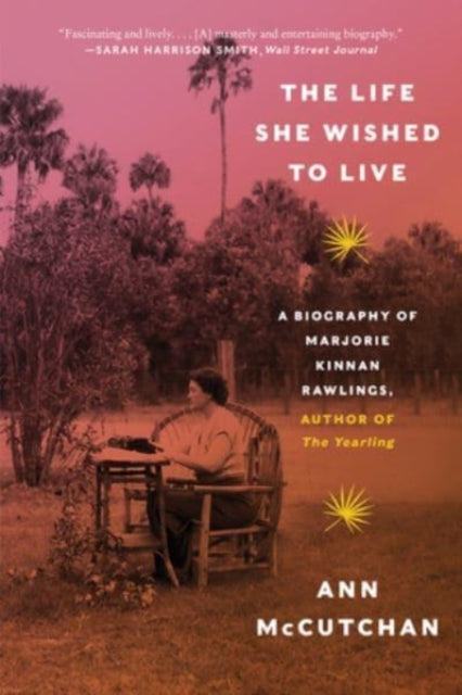 The Life She Wished to Live: A Biography of Marjorie Kinnan Rawlings, author of The Yearling