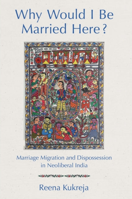 Why Would I Be Married Here?: Marriage Migration and Dispossession in Neoliberal India