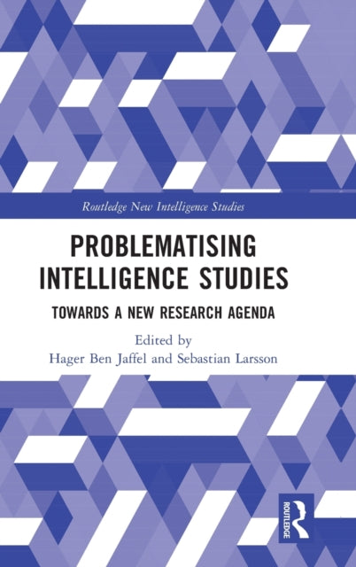 Problematising Intelligence Studies: Towards A New Research Agenda