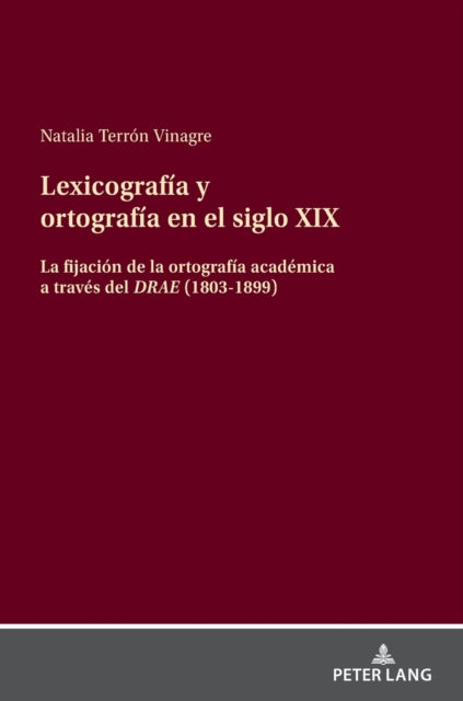 Lexicografia y ortografia en el siglo XIX; La fijacion de la ortografia academica a traves del DRAE (1803-1899)