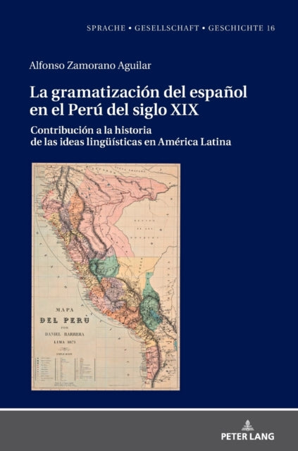 La gramatizacion del espanol en el Peru del Siglo XIX; Contribucion a la historia de las ideas linguisticas en America Latina