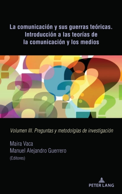 La Comunicacion Y Sus Guerras Teoricas. Introduccion a Las Teorias de la Comunicacion Y Los Medios: Volumen III. Preguntas Y Metodolgias de Investigacion