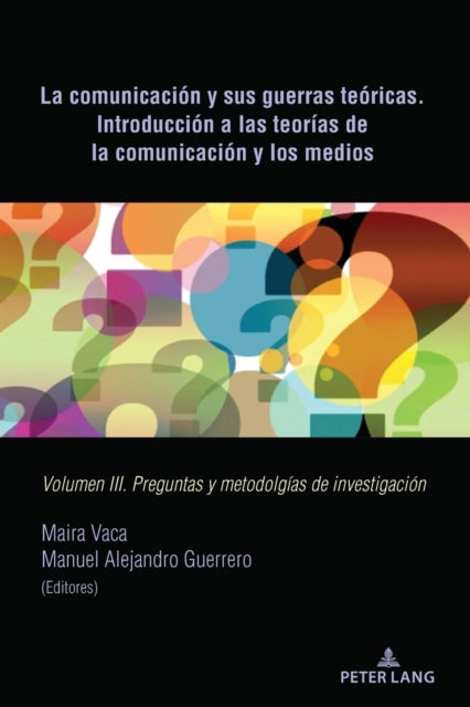 La Comunicacion Y Sus Guerras Teoricas. Introduccion a Las Teorias de la Comunicacion Y Los Medios: Volumen III. Preguntas Y Metodolgias de Investigacion