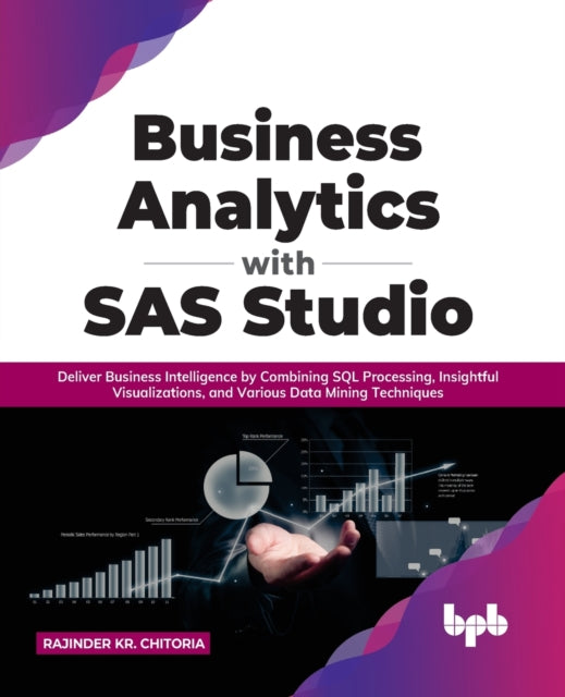 Business Analytics with SAS Studio: Deliver Business Intelligence by Combining SQL Processing, Insightful Visualizations, and Various Data Mining Techniques