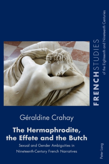 The Hermaphrodite, the Effete and the Butch: Sexual and Gender Ambiguities in Nineteenth-Century French Narratives