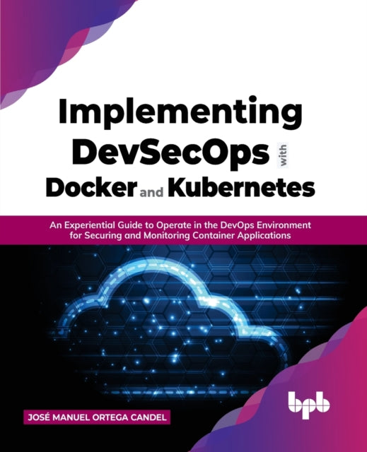 Implementing DevSecOps with Docker and Kubernetes: An Experiential Guide to Operate in the DevOps Environment for Securing and Monitoring Container Applications