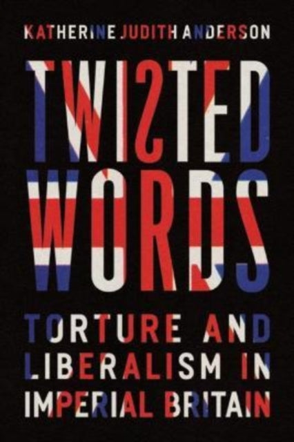 Twisted Words: Torture and Liberalism in Imperial Britain