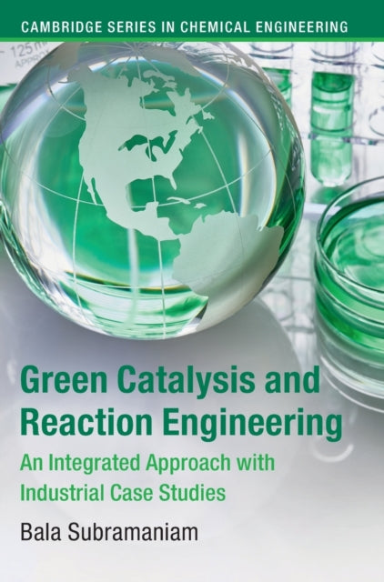 Green Catalysis and Reaction Engineering: An Integrated Approach with Industrial Case Studies