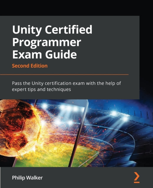 Unity Certified Programmer Exam Guide: Pass the Unity certification exam with the help of expert tips and techniques, 2nd Edition