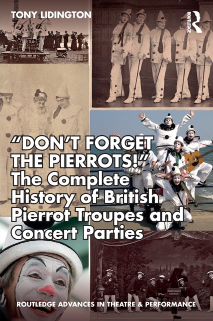 "Don't Forget The Pierrots!'' The Complete History of British Pierrot Troupes & Concert Parties: The Complete History of British Pierrot Troupes & Concert Parties