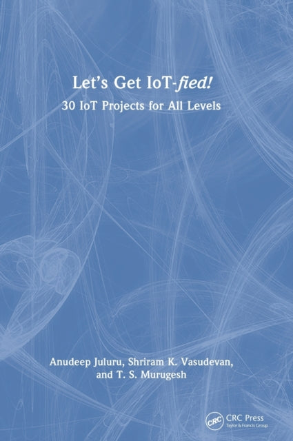 Let's Get IoT-fied!: 30 IoT Projects for All Levels