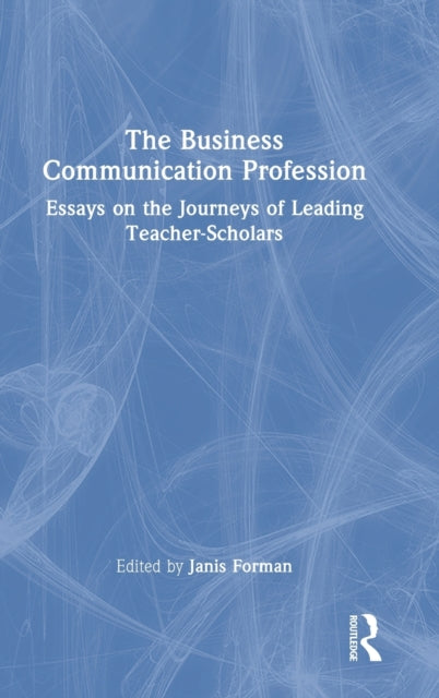 The Business Communication Profession: Essays on the Journeys of Leading Teacher-Scholars